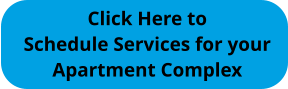 Click Here to Schedule Services for your Apartment Complex
