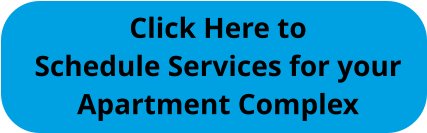 Click Here to Schedule Services for your Apartment Complex